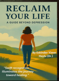 Title: Reclaim Your Life A Guide Beyond Depression, Author: Eskinder Yimer Haylu