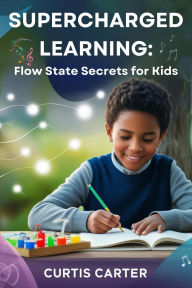 Title: Supercharged Learning: Flow State Secrets for Kids, Author: Curtis Carter