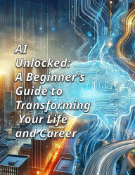 Title: AI UNLOCKED: A Beginner's Guide to Transforming Your Life and Career, Author: Tamika Lee
