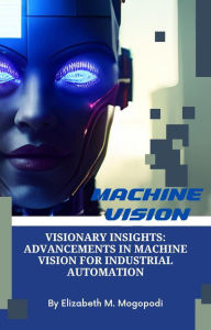 Title: Visionary Insights: Advancements in Machine Vision for Industrial Automation (O7.0 TRANSFORM INFORMATION TECHNOLOGY), Author: Elizabeth Mogopodi