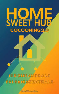 Title: Home Sweet Hub Cocooning 2.0 - Ihr Zuhause als Erlebniszentrale, Author: Scott Landon