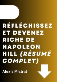 Title: Réfléchissez Et Devenez Riche De Napoleon Hill (Résumé Complet), Author: Alexis Mistral
