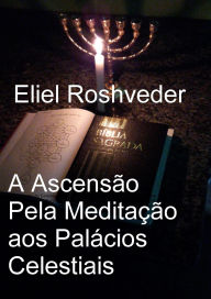 Title: A Ascensão Pela Meditação aos Palácios Celestiais (Cabala e Meditação, #19), Author: Eliel Roshveder