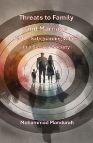 Title: Threats to Family and Marriage. Part I - Safeguarding Values in a Secular Society, Author: Mohammad Mandurah