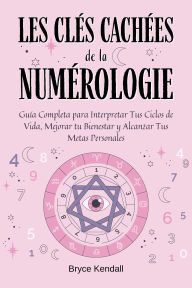 Title: Les Clés Cachées de la Numérologie: Un Guide Complet pour Débutants avec 50 Techniques Simples pour Comprendre Votre Chiffre Personnel et Révéler Votre Mission de Vie, Author: Bryce Kendall