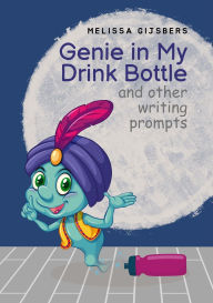 Title: Genie in my Drink Bottle and Other Fun Writing Prompts, Author: Melissa Gijsbers