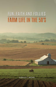 Title: Farming, Fantasies and Near Fatal Experiences of a Utah Farmboy, Author: Harold C. Brown