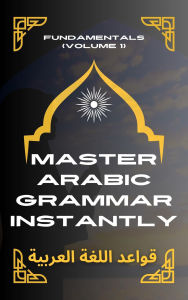 Title: Master Arabic Grammar Instantly Fundamentals (Volume 1), Author: Mohamed Elshenawy
