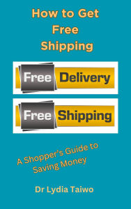 Title: How to Get Free Shipping: A Shopper's Guide to Saving Money (How To Do Books), Author: Lydia Taiwo