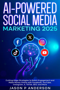 Title: AI-Powered Social Media Marketing 2025 Cutting-Edge Strategies to Boost Engagement and Make Money Online with Facebook, YouTube, Instagram, X, TikTok, SEO, and More, Author: Jason P Anderson