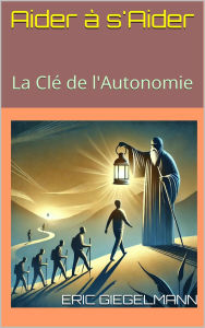 Title: Aider à s'Aider La Clé de l'Autonomie, Author: Eric Giegelmann