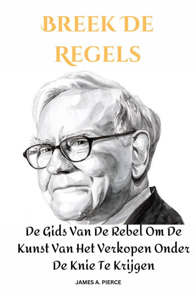 Breek De Regels : De Gids Van De Rebel Om De Kunst Van Het Verkopen Onder De Knie Te Krijgen