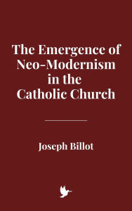 Title: The Emergence of Neo-Modernism in the Catholic Church, Author: Joseph Billot
