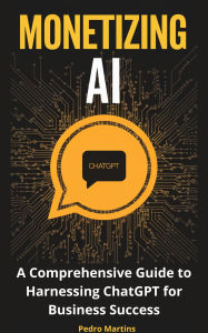 Title: Monetizing AI: A Comprehensive Guide to Harnessing ChatGPT for Business Success, Author: Martins