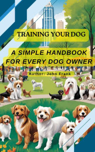 Title: Training Your Dog: A Simple Handbook for Every Owner, Author: John Frank