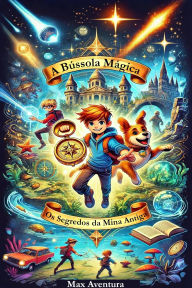 Title: A Bússola Mágica: Os Segredos da Mina Antiga, Author: Max Aventura