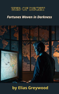 Title: Web of Deceit: Fortunes Woven in Darkness, Author: Elias Greywood