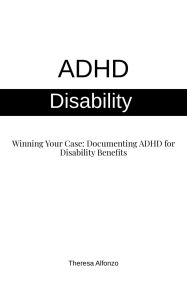 Title: ADHD Disability - Winning Your Case: Documenting ADHD for Disability Benefits (0.3, #1), Author: Theresa Alfonzo