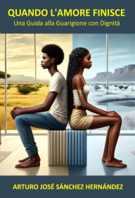 Title: Quando l'Amore Finisce: Una Guida alla Guarigione con Dignità (Il Viaggio dell'Amore, #4), Author: Arturo José Sánchez Hernández