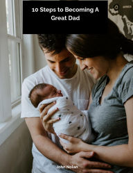 Title: 10 Steps To Becoming A Great Dad, Author: John Nolan
