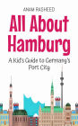 All About Hamburg: A Kid's Guide to Germany's Port City (Educational Books For Kids, #44)