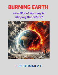 Title: Burning Earth: How Global Warming is Shaping Our Future?, Author: SREEKUMAR V T
