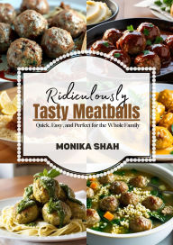 Title: Ridiculously Tasty Meatballs: Quick, Easy, and Perfect for the Whole Family, Author: Monika Shah