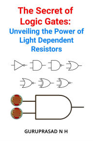 Title: The Secret of Logic Gates: Unveiling the Power of Light Dependent Resistors, Author: GURUPRASAD N H