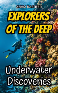 Title: Explorers of the Deep: Underwater Discoveries, Author: Anam Rasheed