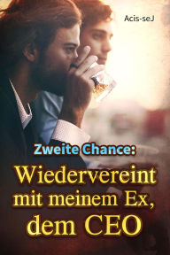 Title: Zweite Chance: Wiedervereint mit meinem Ex, dem CEO, Author: Acis-seJ