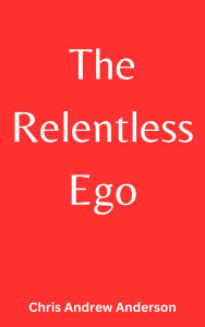 Title: The Relentless Ego, Author: Chris Andrew Anderson