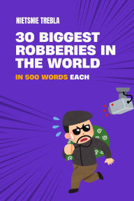 Title: 30 Biggest Robberies in the World in 500 Words Each, Author: Nietsnie Trebla