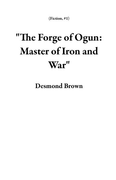 The Forge of Ogun: Master of Iron and War (Fiction, #1)