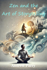 Title: Zen and the Art of Storytelling, Author: Andrew Parry