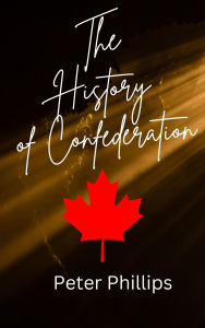 Title: The History of Confederation, Author: Peter Phillips