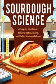 Title: Sourdough Science : A Step-by-Step Guide to Fermentation, Baking, and Perfect Homemade Bread, Author: Effenfine