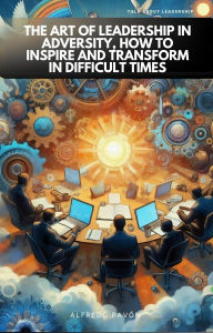 Title: The Art of Leadership in Adversity, How to Inspire and Transform in Difficult Times, Author: Olvin Alfredo Pavón Martinez