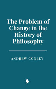 Title: The Problem of Change in the History of Philosophy, Author: Andrew Conley