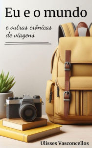 Title: Eu e o mundo e outras crônicas de viagens, Author: Ulisses Vasconcellos