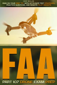 Title: FAA Part 107 Drone Exam Prep Pass on Your First Try with Up-to-Date Test Strategies, Practice Questions, and Remote Pilot Insights, Author: Jake Nolan