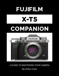 Title: Fujifilm X-T5 Companion: A Guide to Mastering Your Camera, Author: Arthur Cam