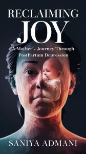 Title: Reclaiming Joy: A Mother's Journey Through Postpartum Depression, Author: Saniya Admani