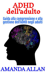 Title: ADHD dell'adulto: Guida alla comprensione e alla gestione dell'ADHD negli adulti, Author: Amanda Allan