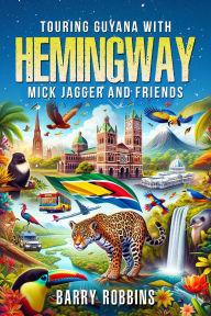 Title: Touring Guyana with Hemingway, Mick Jagger and Friends, Author: Barry Robbins