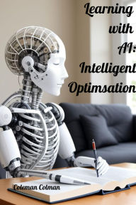 Title: Learning with AI : Intelligent Optimisation, Author: Coleman Colman