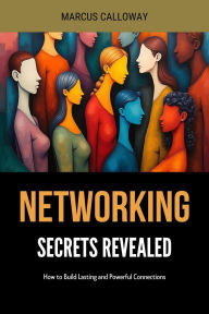 Title: Networking Secrets Revealed: How to Build Lasting and Powerful Connections, Author: Marcus Calloway