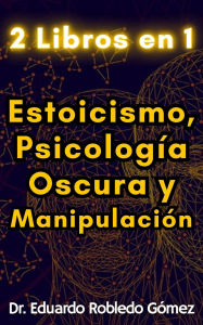 Title: 2 Libros en 1 Estoicismo, Psicología Oscura y Manipulación, Author: Eduardo Robledo Gómez