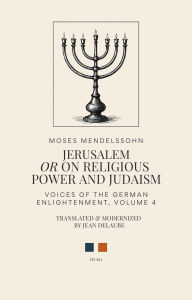 Title: Jerusalem, or on Religious Power and Judaism (Voices of the German Enlightenment, #4), Author: Moses Mendelssohn