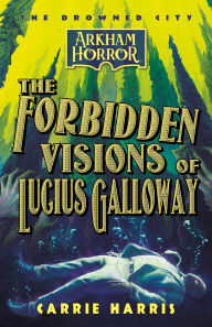 Title: The Forbidden Visions of Lucius Galloway (The Drowned City, #1), Author: Carrie Harris