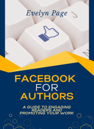 Title: Facebook for Authors: A Guide to Engaging Readers and Promoting Your Work, Author: Evelyn Page